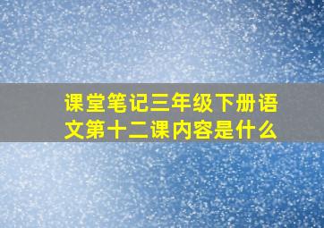 课堂笔记三年级下册语文第十二课内容是什么