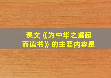 课文《为中华之崛起而读书》的主要内容是