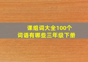 课组词大全100个词语有哪些三年级下册