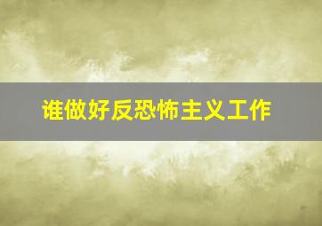 谁做好反恐怖主义工作