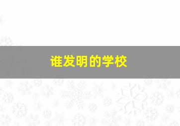 谁发明的学校