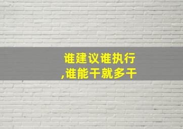 谁建议谁执行,谁能干就多干