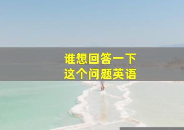 谁想回答一下这个问题英语