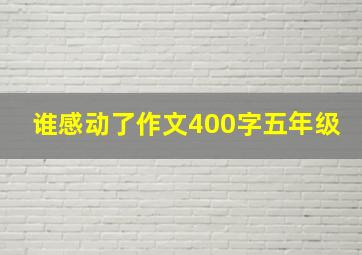 谁感动了作文400字五年级