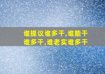 谁提议谁多干,谁能干谁多干,谁老实谁多干