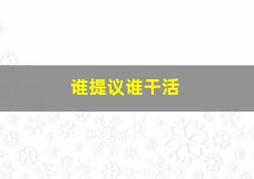 谁提议谁干活