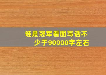 谁是冠军看图写话不少于90000字左右