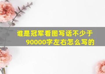 谁是冠军看图写话不少于90000字左右怎么写的