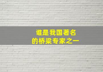 谁是我国著名的桥梁专家之一