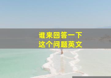 谁来回答一下这个问题英文