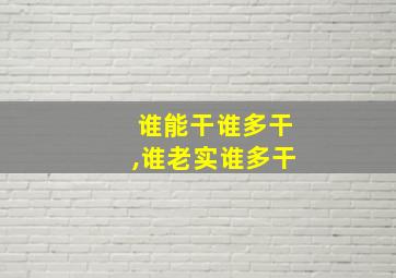 谁能干谁多干,谁老实谁多干