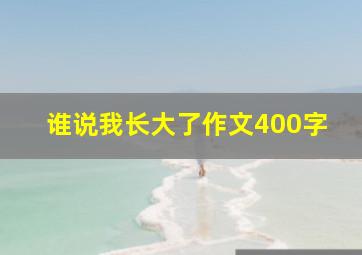 谁说我长大了作文400字