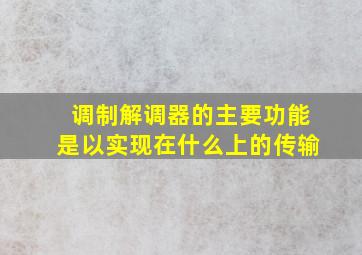 调制解调器的主要功能是以实现在什么上的传输