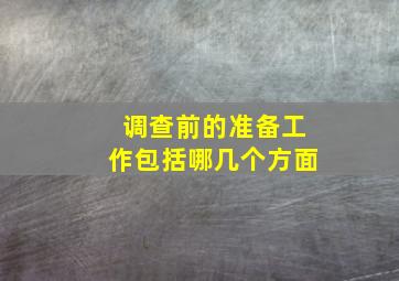 调查前的准备工作包括哪几个方面