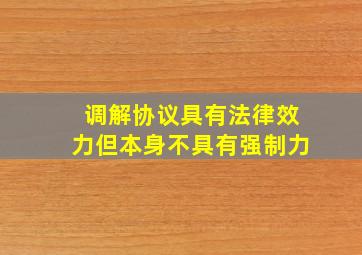 调解协议具有法律效力但本身不具有强制力