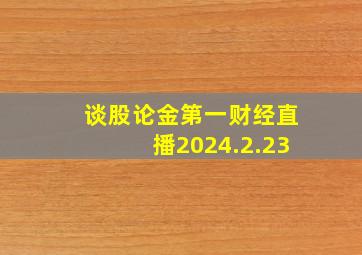 谈股论金第一财经直播2024.2.23