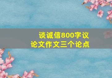 谈诚信800字议论文作文三个论点