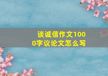 谈诚信作文1000字议论文怎么写