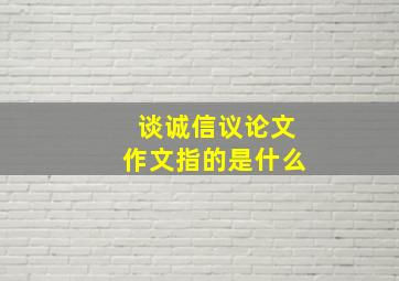 谈诚信议论文作文指的是什么