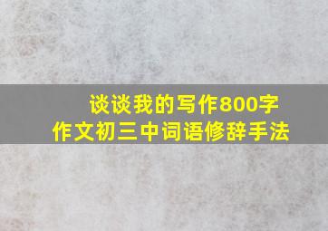 谈谈我的写作800字作文初三中词语修辞手法