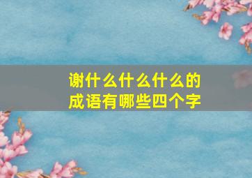 谢什么什么什么的成语有哪些四个字