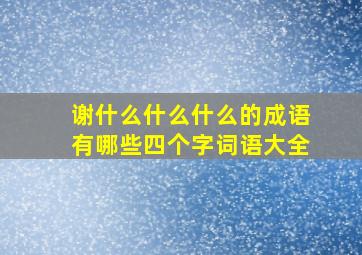 谢什么什么什么的成语有哪些四个字词语大全