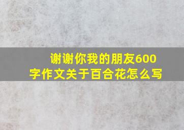 谢谢你我的朋友600字作文关于百合花怎么写