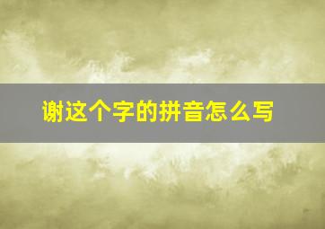 谢这个字的拼音怎么写