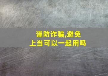 谨防诈骗,避免上当可以一起用吗