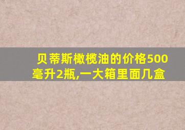 贝蒂斯橄榄油的价格500毫升2瓶,一大箱里面几盒