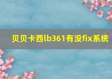 贝贝卡西lb361有没fix系统