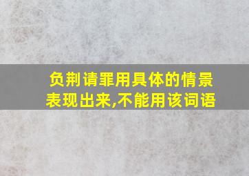 负荆请罪用具体的情景表现出来,不能用该词语