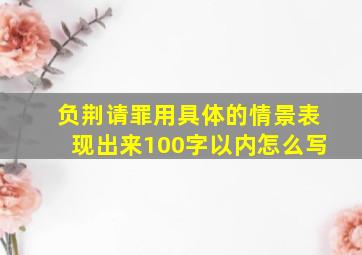 负荆请罪用具体的情景表现出来100字以内怎么写