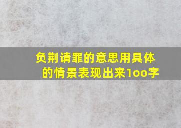 负荆请罪的意思用具体的情景表现出来1oo字