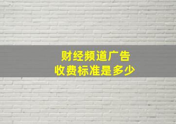 财经频道广告收费标准是多少