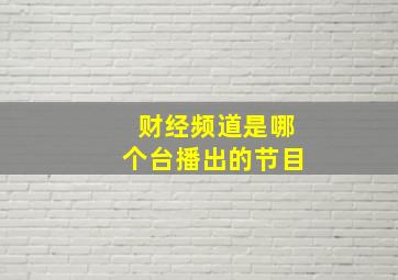 财经频道是哪个台播出的节目