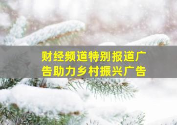 财经频道特别报道广告助力乡村振兴广告