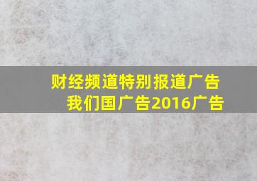 财经频道特别报道广告我们国广告2016广告