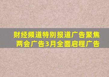 财经频道特别报道广告聚焦两会广告3月全面启程广告