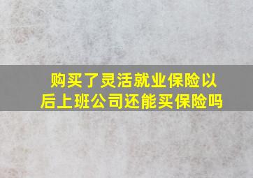 购买了灵活就业保险以后上班公司还能买保险吗