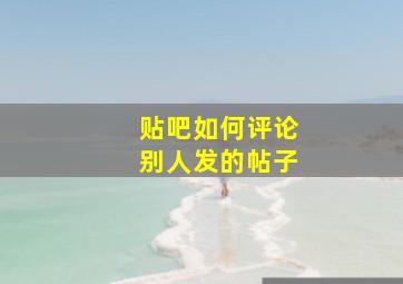 贴吧如何评论别人发的帖子