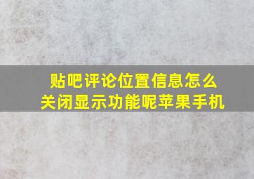 贴吧评论位置信息怎么关闭显示功能呢苹果手机