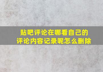 贴吧评论在哪看自己的评论内容记录呢怎么删除