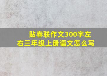 贴春联作文300字左右三年级上册语文怎么写