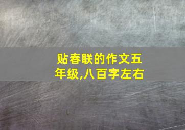 贴春联的作文五年级,八百字左右