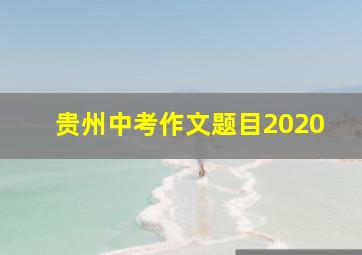 贵州中考作文题目2020