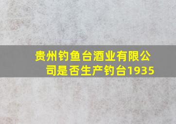 贵州钓鱼台酒业有限公司是否生产钓台1935