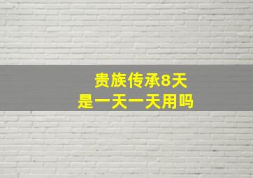 贵族传承8天是一天一天用吗