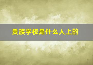 贵族学校是什么人上的