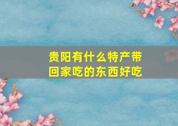 贵阳有什么特产带回家吃的东西好吃